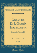 Obras de D. J. Garcia Icazbalceta, Vol. 6: Opusculos Varios, III (Classic Reprint)