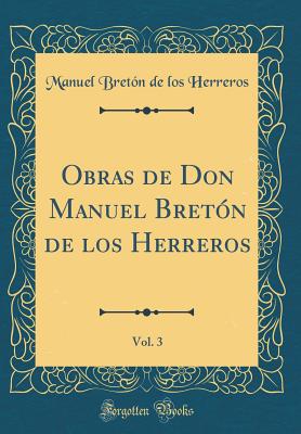 Obras de Don Manuel Bretn de Los Herreros, Vol. 3 (Classic Reprint) - Herreros, Manuel Breton De Los