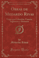 Obras de Medardo Rivas, Vol. 2: Viajes Por Colombia, Francia, Inglaterra y Alemania (Classic Reprint)