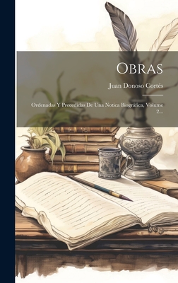 Obras: Ordenadas Y Precedidas de Una Notica Biogrfica, Volume 2... - Juan Donoso Cortes (Marques De Valdega (Creator)