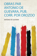 Obras Par Antonio De Guevara, Pub. Corr. Por Orozoo