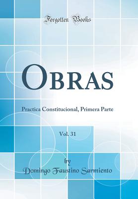 Obras, Vol. 31: Practica Constitucional, Primera Parte (Classic Reprint) - Sarmiento, Domingo Faustino