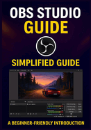 Obs Studio Guide: A Complete Step-by-Step Guide to Mastering OBS Studio for Recording, Streaming, and Live Production