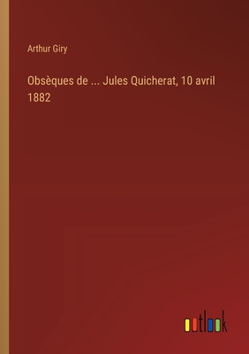 Obseques de ... Jules Quicherat, 10 Avril 1882 - Giry, Arthur