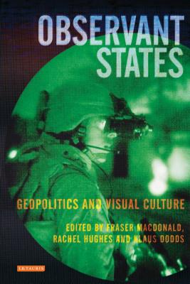 Observant States: Geopolitics and Visual Culture - MacDonald, Fraser (Editor), and Hughes, Rachel (Editor), and Dodds, Klaus J (Editor)