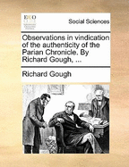 Observations in Vindication of the Authenticity of the Parian Chronicle. by Richard Gough,