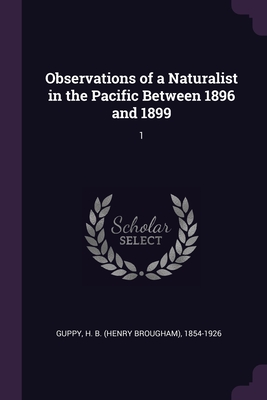 Observations of a Naturalist in the Pacific Between 1896 and 1899: 1 - Guppy, H B 1854-1926