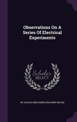 Observations On A Series Of Electrical Experiments - (Benjamin), Hoadly, Dr., and Wilson, Benjamin