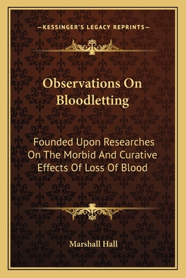 Observations on Bloodletting: Founded Upon Researches on the Morbid and Curative Effects of Loss of Blood - Hall, Marshall