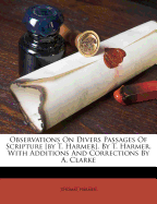 Observations on Divers Passages of Scripture [By T. Harmer]. by T. Harmer. with Additions and Corrections by A. Clarke