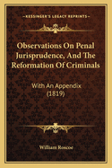Observations On Penal Jurisprudence, and the Reformation of Criminals: With an Appendix; Containing the Latest Reports of the State-Prisons Or Penitentiaries of Philadelphia, New-York, and Massachusetts; and Other Documents