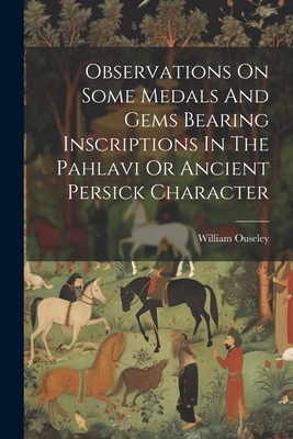 Observations On Some Medals And Gems Bearing Inscriptions In The Pahlavi Or Ancient Persick Character - Ouseley, William