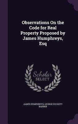 Observations On the Code for Real Property Proposed by James Humphreys, Esq - Humphreys, James, and Barber, George Duckett