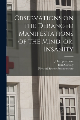 Observations on the Deranged Manifestations of the Mind, or, Insanity [electronic Resource] - Spurzheim, J G (Johann Gaspar) 177 (Creator), and Conolly, John 1794-1866 Former Owner (Creator), and Physical Society (Guy's...