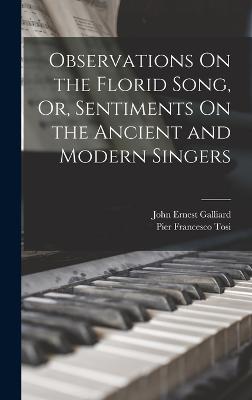 Observations On the Florid Song, Or, Sentiments On the Ancient and Modern Singers - Tosi, Pier Francesco, and Galliard, John Ernest