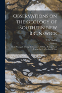 Observations on the Geology of Southern New Brunswick [microform]: Made Principally During the Summer of 1864 ... Prepared and Arranged With a Geological Map