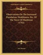 Observations on the Increased Population, Healthiness, Etc. of the Town of Maidstone (1782)