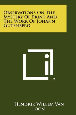 Observations On The Mystery Of Print And The Work Of Johann Gutenberg - Van Loon, Hendrik Willem