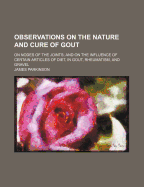 Observations on the Nature and Cure of Gout: On Nodes of the Joints; And on the Influence of Certain Articles of Diet, in Gout, Rheumatism, and Gravel