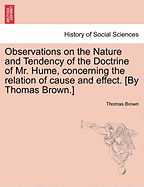 Observations on the Nature and Tendency of the Doctrine of Mr. Hume, Concerning the Relation of Cause and Effect. [By Thomas Brown.]