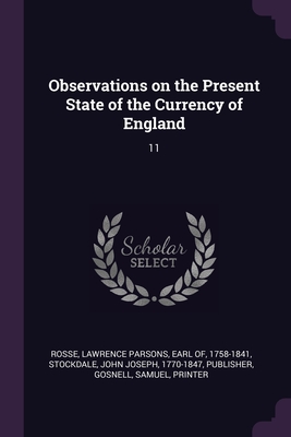 Observations on the Present State of the Currency of England: 11 - Rosse, Lawrence Parsons Earl of (Creator), and Stockdale, John Joseph, and Gosnell, Samuel