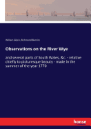 Observations on the River Wye: and several parts of South Wales, &c. - relative chiefly to picturesque beauty - made in the summer of the year 1770