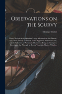 Observations on the Scurvy: With a Review of the Opinions Lately Advanced on That Disease, and a New Theory Defended, on the Approved Method of Cure, and the Induction of Pneumatic Chemistry: Being an Attempt to Investigate That Principle in Recent...