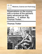 Observations on the Scurvy: With a Review of the Opinions Lately Advanced on That Disease, and a New Theory Defended, on the Approved Method of Cure, and the Induction of Pneumatic Chemistry (Classic Reprint)