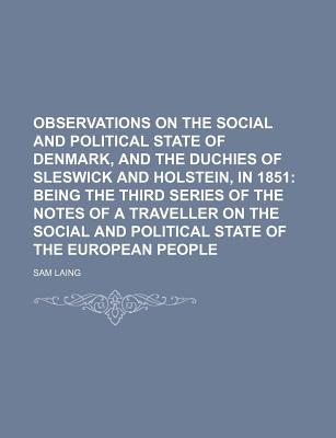Observations on the Social and Political State of Denmark, and the Duchies of Sleswick and Holstein, in 1851: Being the Third Series of the Notes of a Traveller on the Social and Political State of the European People - Laing, Sam (Creator)