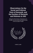 Observations On the Social and Political State of Denmark, and the Duchies of Sleswick and Holstein in 1851: Being the Third Series of the Notes of a Traveller On the Social and Political State of the European People