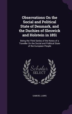 Observations On the Social and Political State of Denmark, and the Duchies of Sleswick and Holstein in 1851: Being the Third Series of the Notes of a Traveller On the Social and Political State of the European People - Laing, Samuel