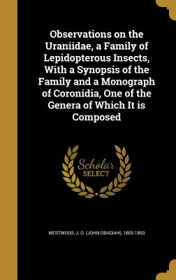 Observations on the Uraniidae, a Family of Lepidopterous Insects, With a Synopsis of the Family and a Monograph of Coronidia, One of the Genera of Which It is Composed - Westwood, J O (John Obadiah) 1805-189 (Creator)