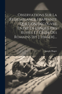 Observations Sur La Ressemblance Frappante Que L'On Decouvre Entre La Langue Des Russes Et Celle Des Romains [By J. Hager]....