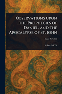 Observations Upon the Prophecies of Daniel, and the Apocalypse of St. John