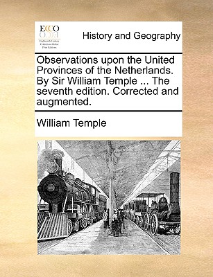 Observations Upon the United Provinces of the Netherlands. by Sir William Temple ... the Seventh Edition. Corrected and Augmented. - Temple, William, Sir