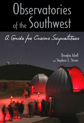 Observatories of the Southwest: A Guide for Curious Skywatchers - Isbell, Douglas, and Strom, Stephen E