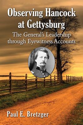 Observing Hancock at Gettysburg: The General's Leadership through Eyewitness Accounts - Bretzger, Paul E