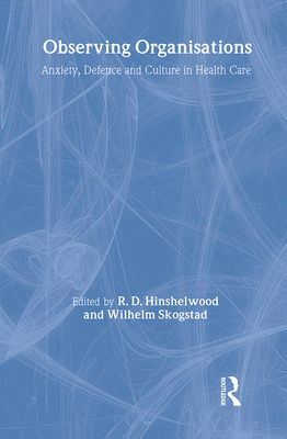 Observing Organisations: Anxiety, Defence and Culture in Health Care - Hinshelwood, R D (Editor), and Skogstad, Wilhelm (Editor)