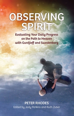 Observing Spirit: Evaluating Your Daily Progress on the Path to Heaven with Gurdjieff & Swedenborg - Rhodes, Peter, and Perkins, Jody (Editor), and Zuber, Ruth (Editor)