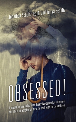 OBSESSED! A couple's story living with Obsessive-Compulsive Disorder and their strategies on how to deal with this condition. - Schultz Ed D, Jonathan, and Schultz, Yuliya