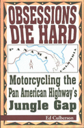 Obsessions Die Hard: Motorcycling the Pan American Highway's Jungle Gap - Culberson, Ed