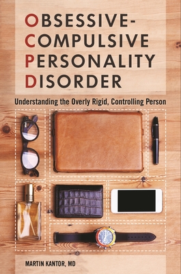 Obsessive-Compulsive Personality Disorder: Understanding the Overly Rigid, Controlling Person - MD, Martin Kantor