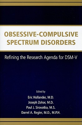 Obsessive-Compulsive Spectrum Disorders: Refining the Research Agenda for DSM-V - Hollander, Eric, Dr., M.D. (Editor), and Zohar, Joseph (Editor), and Sirovatka, Paul J (Editor)