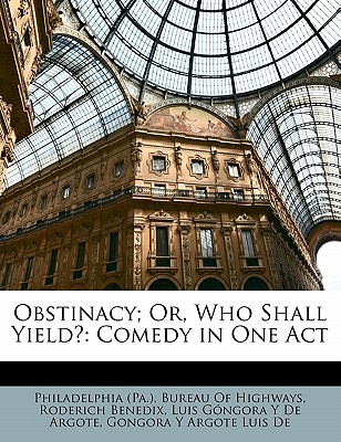 Obstinacy; Or, Who Shall Yield?: Comedy in One Act - Benedix, Roderich, and De Argote, Luis Gongora y, and Philadelphia (Pa ) Bureau of Highways (Creator)