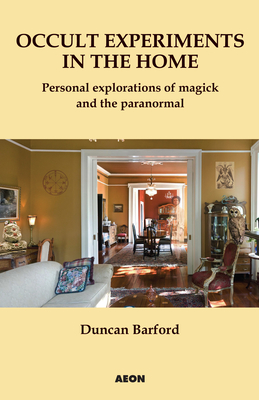 Occult Experiments in the Home: Personal Explorations of Magick and the Paranormal - Barford, Duncan