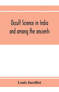 Occult science in India and among the ancients: with an account of their mystic initiations and the history of spiritism
