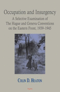 Occupation and Insurgency: A Selective Examination of the Hague and Geneva Conventions on the Eastern Front, 1939-1945 - Heaton, Colin D