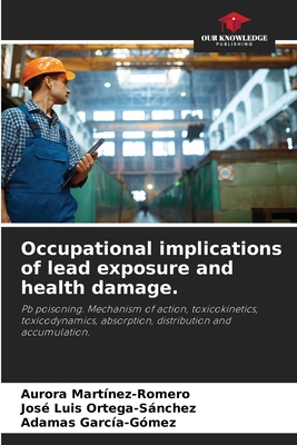 Occupational implications of lead exposure and health damage. - Martinez-Romero, Aurora, and Ortega-Snchez, Jos Luis, and Garca-Gmez, Adamas