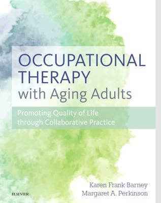 Occupational Therapy with Aging Adults: Promoting Quality of Life through Collaborative Practice - Barney, Karen Frank, PhD, MS, OTR/L, FAOTA, and Perkinson, Margaret, PhD