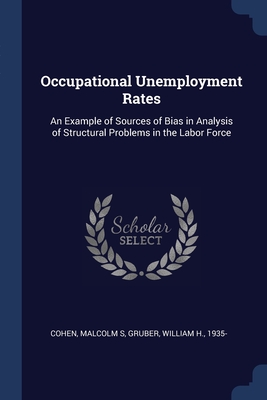 Occupational Unemployment Rates: An Example of Sources of Bias in Analysis of Structural Problems in the Labor Force - Cohen, Malcolm S, and Gruber, William H